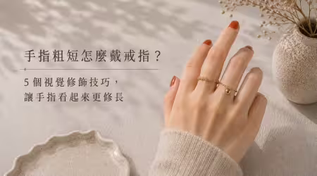 手指粗短怎麼戴戒指？5個修飾技巧，掌握這些小細節，教你避開顯短地雷，視覺上長度立刻多出一截！